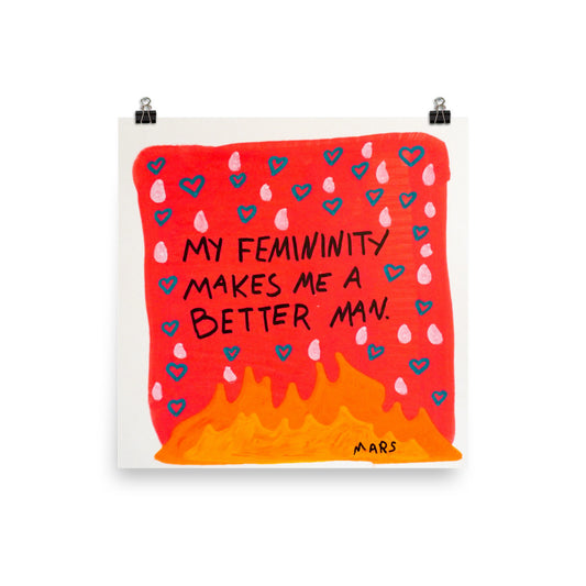 My femininity makes me a better man print