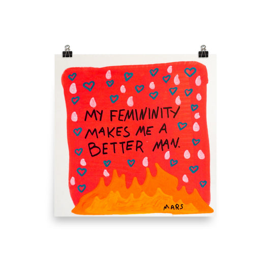 My femininity makes me a better man print